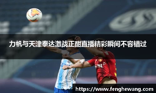 力帆与天津泰达激战正酣直播精彩瞬间不容错过