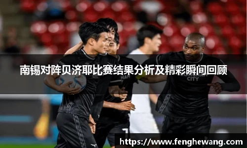 南锡对阵贝济耶比赛结果分析及精彩瞬间回顾